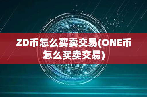 ZD币怎么买卖交易(ONE币怎么买卖交易)第1张-币动态