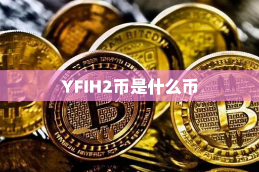 YFIH2币是什么币第1张-币动态