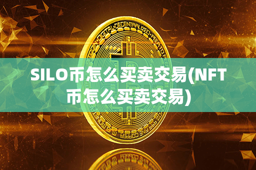 SILO币怎么买卖交易(NFT币怎么买卖交易)第1张-币动态