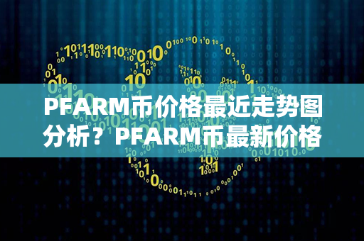 PFARM币价格最近走势图分析？PFARM币最新价格？第1张-币动态