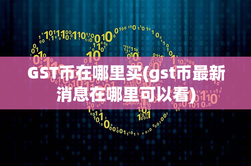 GST币在哪里买(gst币最新消息在哪里可以看)第1张-币动态