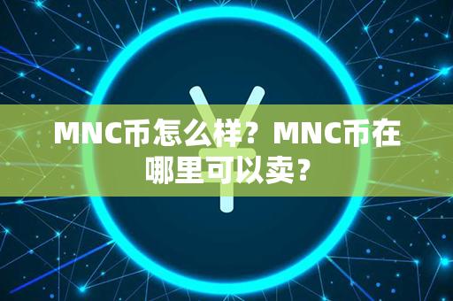 MNC币怎么样？MNC币在哪里可以卖？