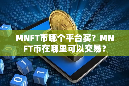 MNFT币哪个平台买？MNFT币在哪里可以交易？第1张-币动态