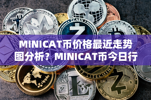 MINICAT币价格最近走势图分析？MINICAT币今日行情？