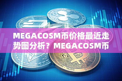 MEGACOSM币价格最近走势图分析？MEGACOSM币如何购买和交易？