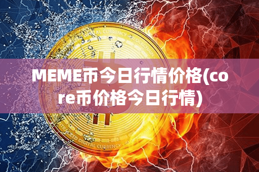 MEME币今日行情价格(core币价格今日行情)第1张-币动态