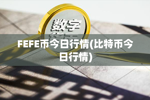 FEFE币今日行情(比特币今日行情)第1张-币动态