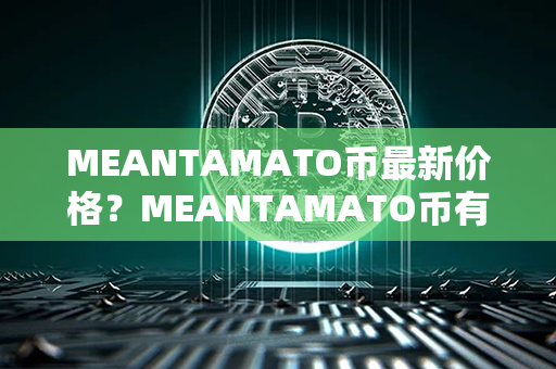 MEANTAMATO币最新价格？MEANTAMATO币有潜力吗？第1张-币动态