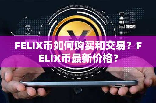 FELIX币如何购买和交易？FELIX币最新价格？