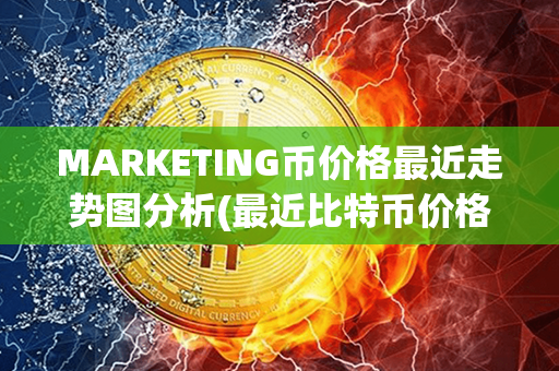 MARKETING币价格最近走势图分析(最近比特币价格走势图)第1张-币动态