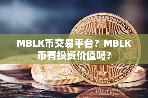 MBLK币交易平台？MBLK币有投资价值吗？第1张-币动态