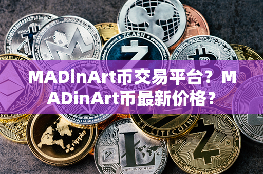 MADinArt币交易平台？MADinArt币最新价格？