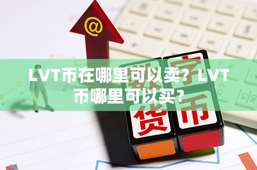 LVT币在哪里可以卖？LVT币哪里可以买？第1张-币动态