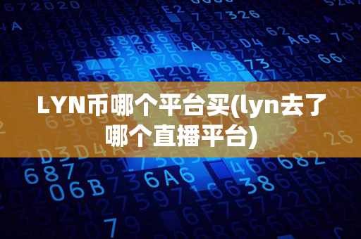 LYN币哪个平台买(lyn去了哪个直播平台)第1张-币动态