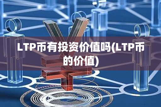 LTP币有投资价值吗(LTP币的价值)第1张-币动态