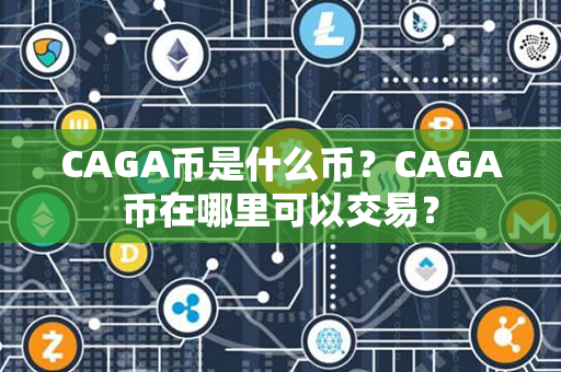 CAGA币是什么币？CAGA币在哪里可以交易？