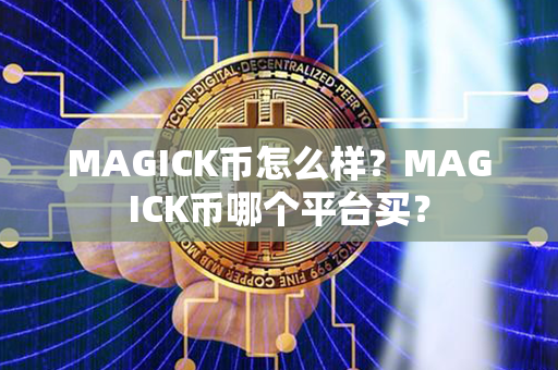 MAGICK币怎么样？MAGICK币哪个平台买？第1张-币动态