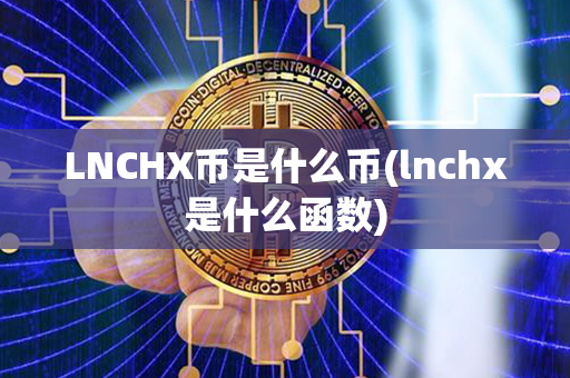 LNCHX币是什么币(lnchx是什么函数)