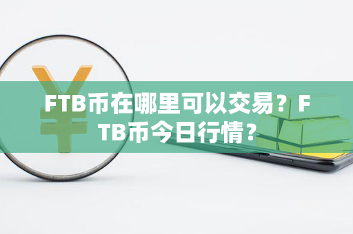 FTB币在哪里可以交易？FTB币今日行情？