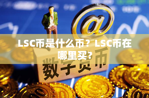 LSC币是什么币？LSC币在哪里买？