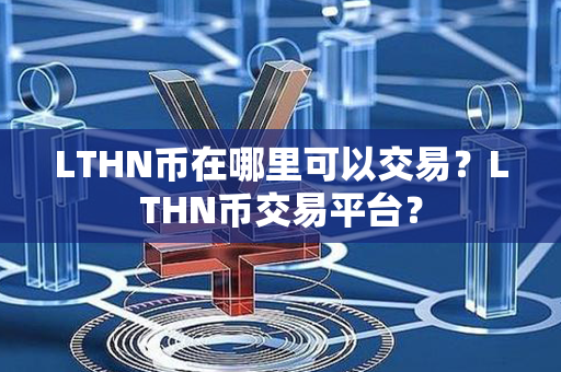 LTHN币在哪里可以交易？LTHN币交易平台？