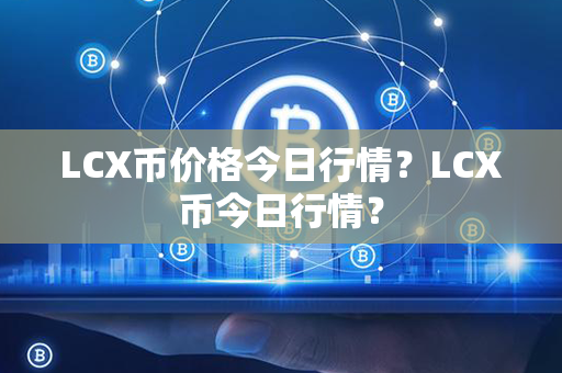 LCX币价格今日行情？LCX币今日行情？