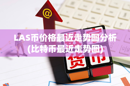 LAS币价格最近走势图分析(比特币最近走势图)