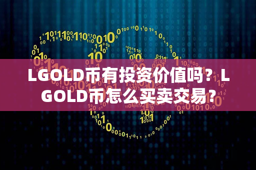 LGOLD币有投资价值吗？LGOLD币怎么买卖交易？第1张-币动态