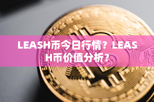 LEASH币今日行情？LEASH币价值分析？