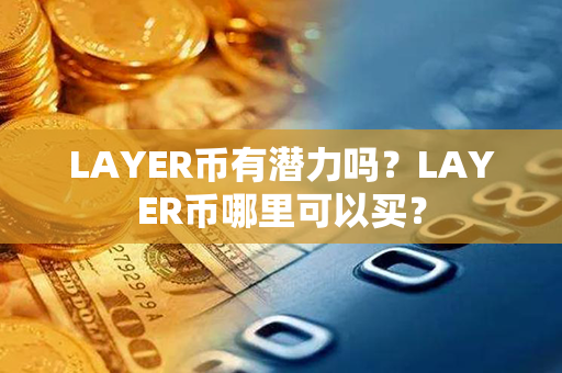 LAYER币有潜力吗？LAYER币哪里可以买？