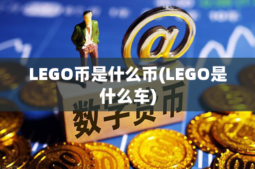 LEGO币是什么币(LEGO是什么车)