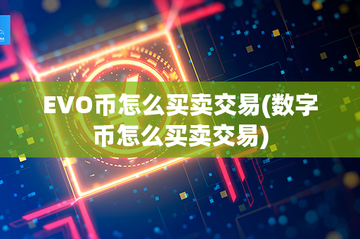 EVO币怎么买卖交易(数字币怎么买卖交易)