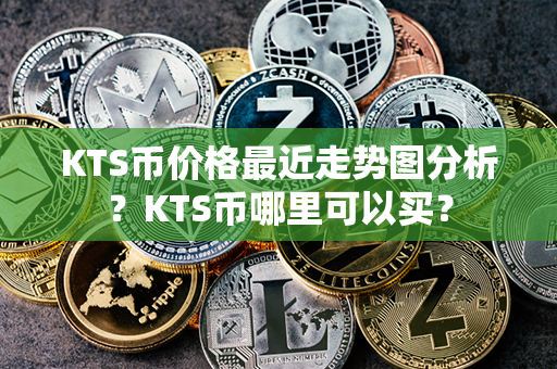 KTS币价格最近走势图分析？KTS币哪里可以买？第1张-币动态