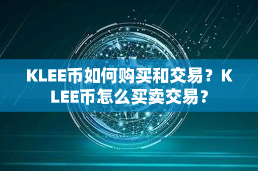 KLEE币如何购买和交易？KLEE币怎么买卖交易？第1张-币动态