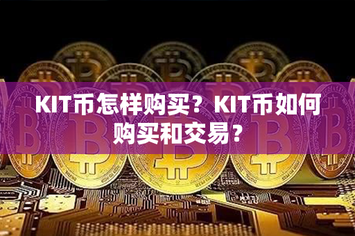 KIT币怎样购买？KIT币如何购买和交易？第1张-币动态