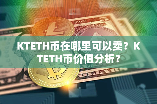 KTETH币在哪里可以卖？KTETH币价值分析？第1张-币动态