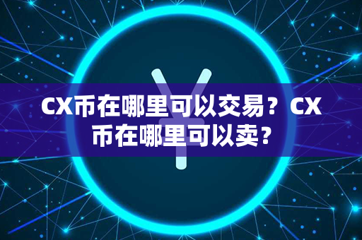 CX币在哪里可以交易？CX币在哪里可以卖？第1张-币动态