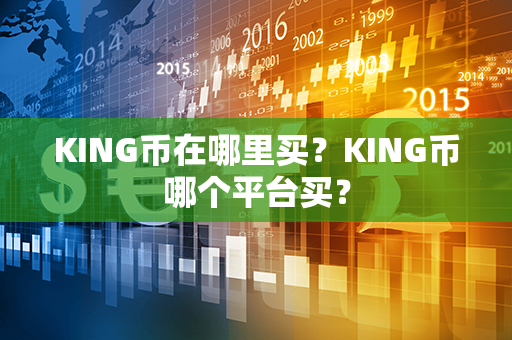 KING币在哪里买？KING币哪个平台买？第1张-币动态