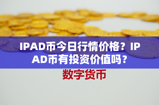 IPAD币今日行情价格？IPAD币有投资价值吗？