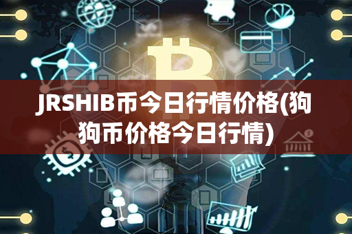 JRSHIB币今日行情价格(狗狗币价格今日行情)第1张-币动态