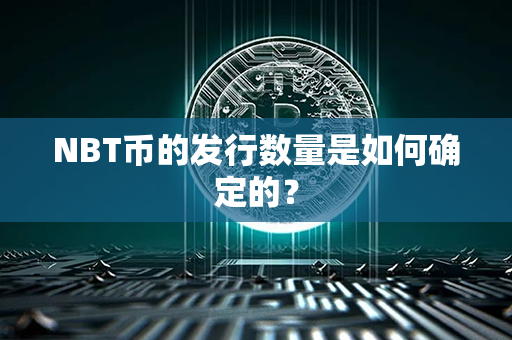 NBT币的发行数量是如何确定的？第1张-币动态