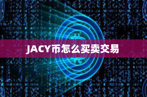 JACY币怎么买卖交易第1张-币动态