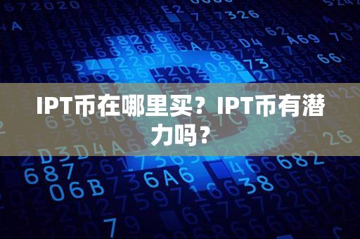 IPT币在哪里买？IPT币有潜力吗？第1张-币动态