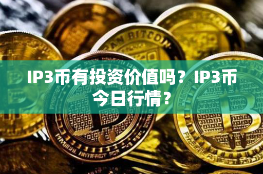 IP3币有投资价值吗？IP3币今日行情？第1张-币动态