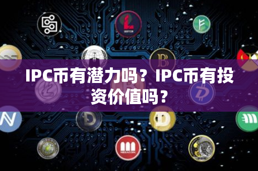 IPC币有潜力吗？IPC币有投资价值吗？第1张-币动态