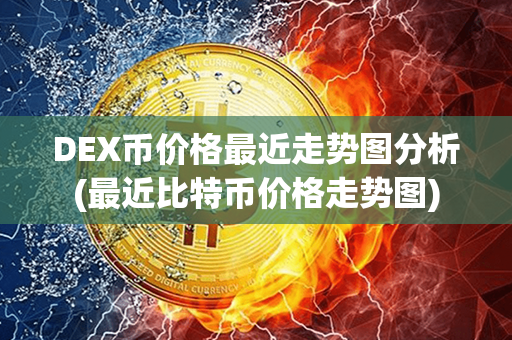 DEX币价格最近走势图分析(最近比特币价格走势图)第1张-币动态