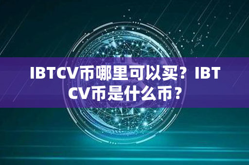 IBTCV币哪里可以买？IBTCV币是什么币？