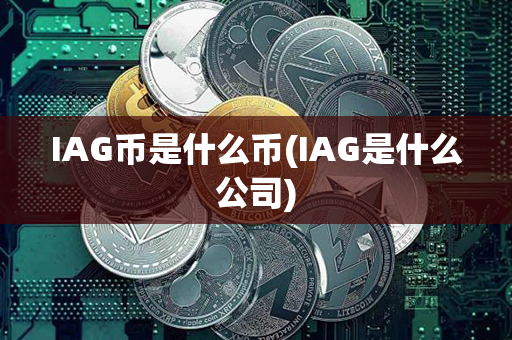 IAG币是什么币(IAG是什么公司)第1张-币动态