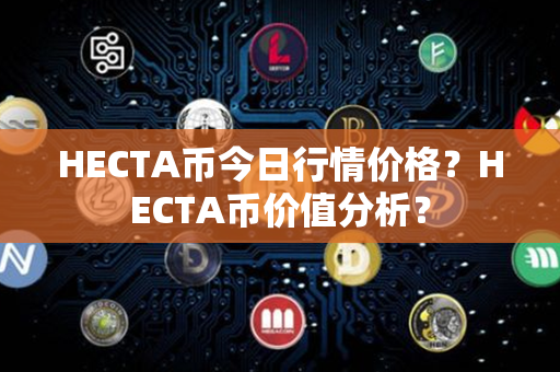 HECTA币今日行情价格？HECTA币价值分析？第1张-币动态