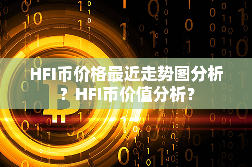 HFI币价格最近走势图分析？HFI币价值分析？第1张-币动态